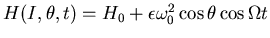 $H(I,\theta,t) = H_0 + \epsilon \omega_0^2 \cos{\theta}
\cos{\Omega t}$