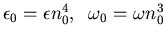 $\epsilon_0 = \epsilon n_0^4, \;\; \omega_0 =\omega n_0^3$